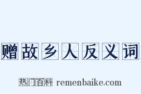 赠故乡人反义词是什么意思的图片